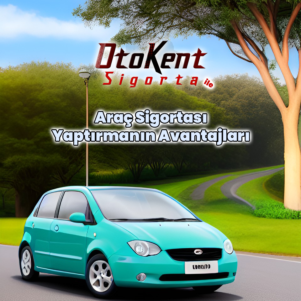 Otokent sigorta ile araç sigortası yaptırmanın avantajları